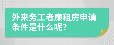 外来务工者廉租房申请条件是什么呢？