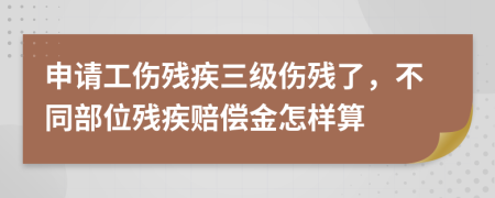 申请工伤残疾三级伤残了，不同部位残疾赔偿金怎样算