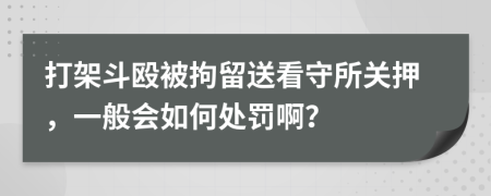 打架斗殴被拘留送看守所关押，一般会如何处罚啊？