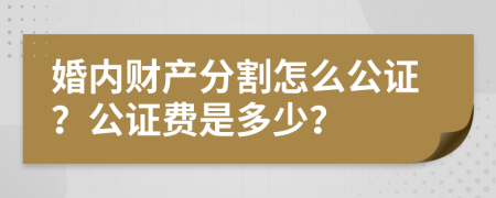 婚内财产分割怎么公证？公证费是多少？