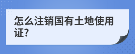 怎么注销国有土地使用证?