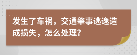 发生了车祸，交通肇事逃逸造成损失，怎么处理？