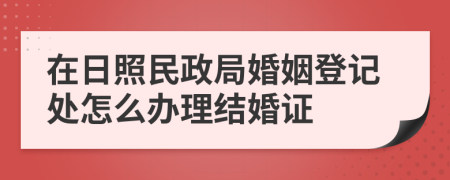 在日照民政局婚姻登记处怎么办理结婚证