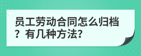 员工劳动合同怎么归档？有几种方法？