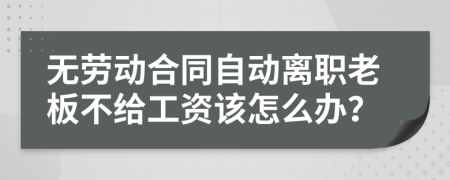 无劳动合同自动离职老板不给工资该怎么办？