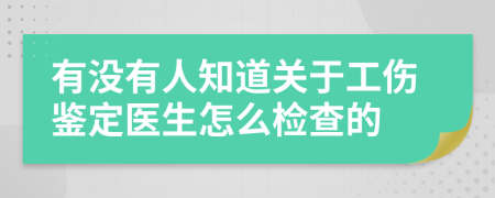 有没有人知道关于工伤鉴定医生怎么检查的