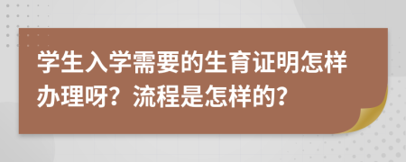 学生入学需要的生育证明怎样办理呀？流程是怎样的？