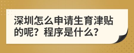 深圳怎么申请生育津贴的呢？程序是什么？