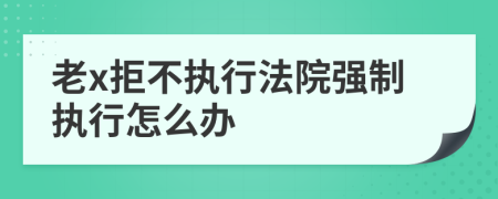 老x拒不执行法院强制执行怎么办