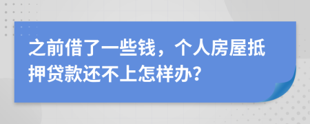 之前借了一些钱，个人房屋抵押贷款还不上怎样办？