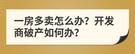 一房多卖怎么办？开发商破产如何办？