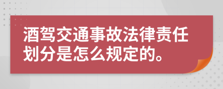 酒驾交通事故法律责任划分是怎么规定的。
