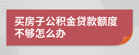 买房子公积金贷款额度不够怎么办