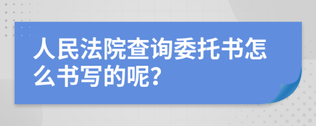 人民法院查询委托书怎么书写的呢？