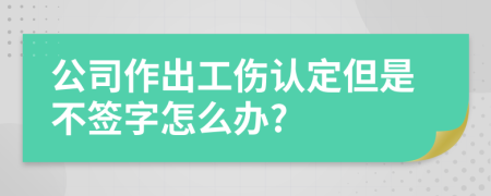 公司作出工伤认定但是不签字怎么办?