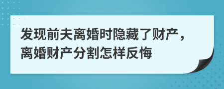 发现前夫离婚时隐藏了财产，离婚财产分割怎样反悔