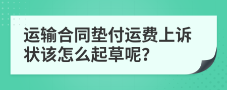 运输合同垫付运费上诉状该怎么起草呢？