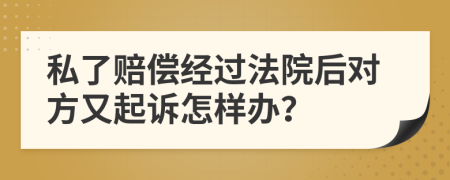 私了赔偿经过法院后对方又起诉怎样办？