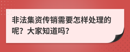 非法集资传销需要怎样处理的呢？大家知道吗？