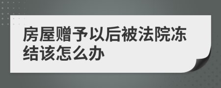 房屋赠予以后被法院冻结该怎么办