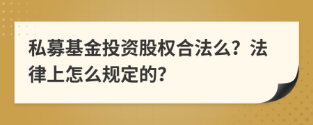 私募基金投资股权合法么？法律上怎么规定的？