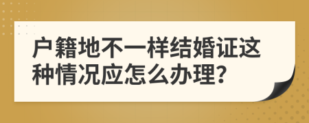户籍地不一样结婚证这种情况应怎么办理？
