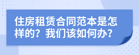 住房租赁合同范本是怎样的？我们该如何办？