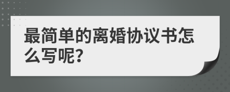 最简单的离婚协议书怎么写呢？