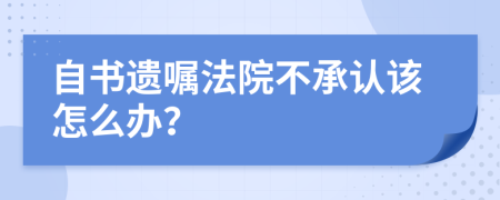 自书遗嘱法院不承认该怎么办？