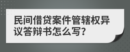 民间借贷案件管辖权异议答辩书怎么写？