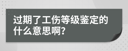 过期了工伤等级鉴定的什么意思啊？