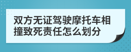 双方无证驾驶摩托车相撞致死责任怎么划分