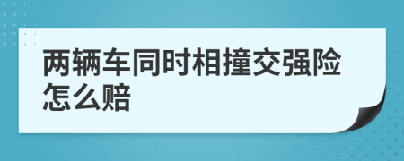 两辆车同时相撞交强险怎么赔