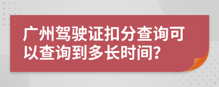 广州驾驶证扣分查询可以查询到多长时间？