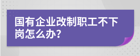 国有企业改制职工不下岗怎么办？