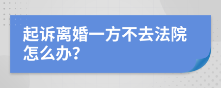 起诉离婚一方不去法院怎么办？