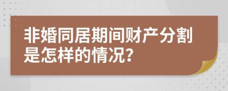 非婚同居期间财产分割是怎样的情况？