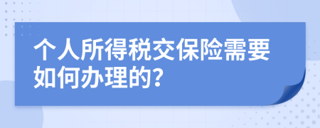 个人所得税交保险需要如何办理的？