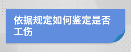 依据规定如何鉴定是否工伤