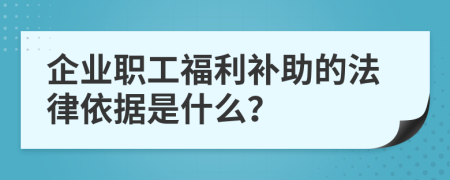 企业职工福利补助的法律依据是什么？