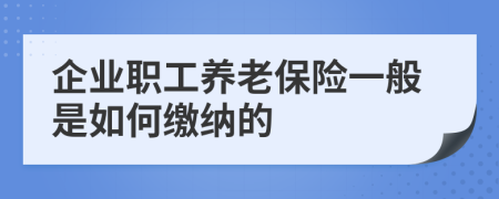 企业职工养老保险一般是如何缴纳的