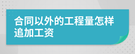 合同以外的工程量怎样追加工资