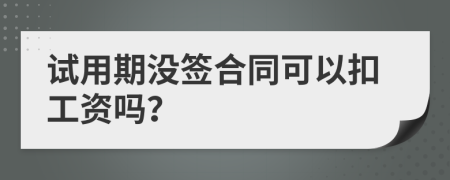 试用期没签合同可以扣工资吗？
