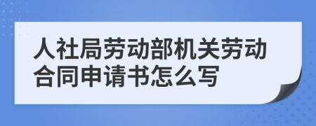 人社局劳动部机关劳动合同申请书怎么写