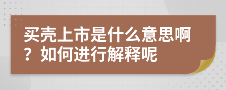 买壳上市是什么意思啊？如何进行解释呢