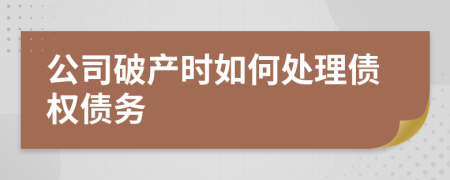 公司破产时如何处理债权债务