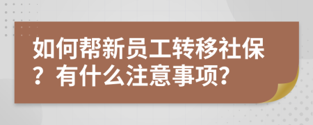 如何帮新员工转移社保？有什么注意事项？