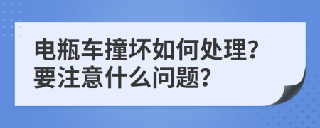 电瓶车撞坏如何处理？要注意什么问题？