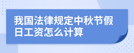 我国法律规定中秋节假日工资怎么计算