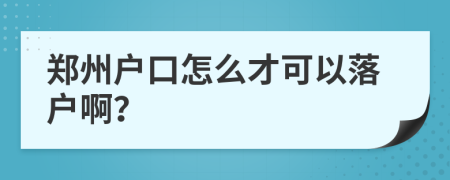 郑州户口怎么才可以落户啊？